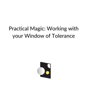 Practical Magic: Working with your Window of Tolerance