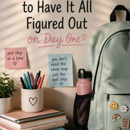 🎒 STUDENT — You Don't Have to Have It All Figured Out on Week One,Two, or Three