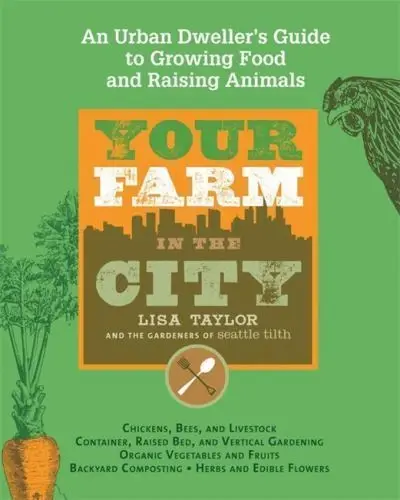 Your Farm in the City : An Urban Dweller's Guide to Growing Food and Raising...