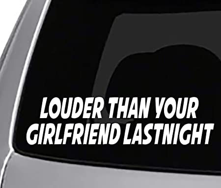 LOUDER Than Your Girlfriend Last Night Decal Sticker