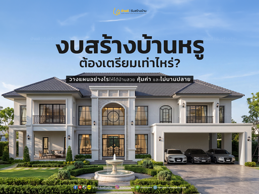 งบสร้างบ้านหรู ต้องเตรียมเท่าไหร่? วางแผนก่อนสร้างจริง