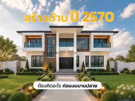 ปี 2570 สร้างบ้านต้องคิดอะไรบ้าง? ก่อนงบบานปลาย วิเคราะห์ความต้องการที่คุณเองก็อาจจะไม่รู้