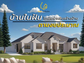 บ้านในฝัน ไอเดียสำหรับสร้างบ้านตามงบประมาณ