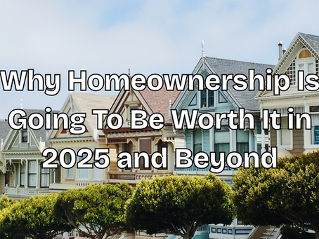 Why Homeownership Is Going To Be Worth It in 2025 and Beyond