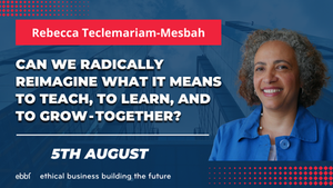 5th August - Can we radically reimagine what it means to teach, to learn, and to grow - together? with Rebecca Teclemariam Mesbah