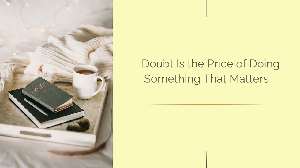 Doubt Is the Price of Doing Something That Matters  