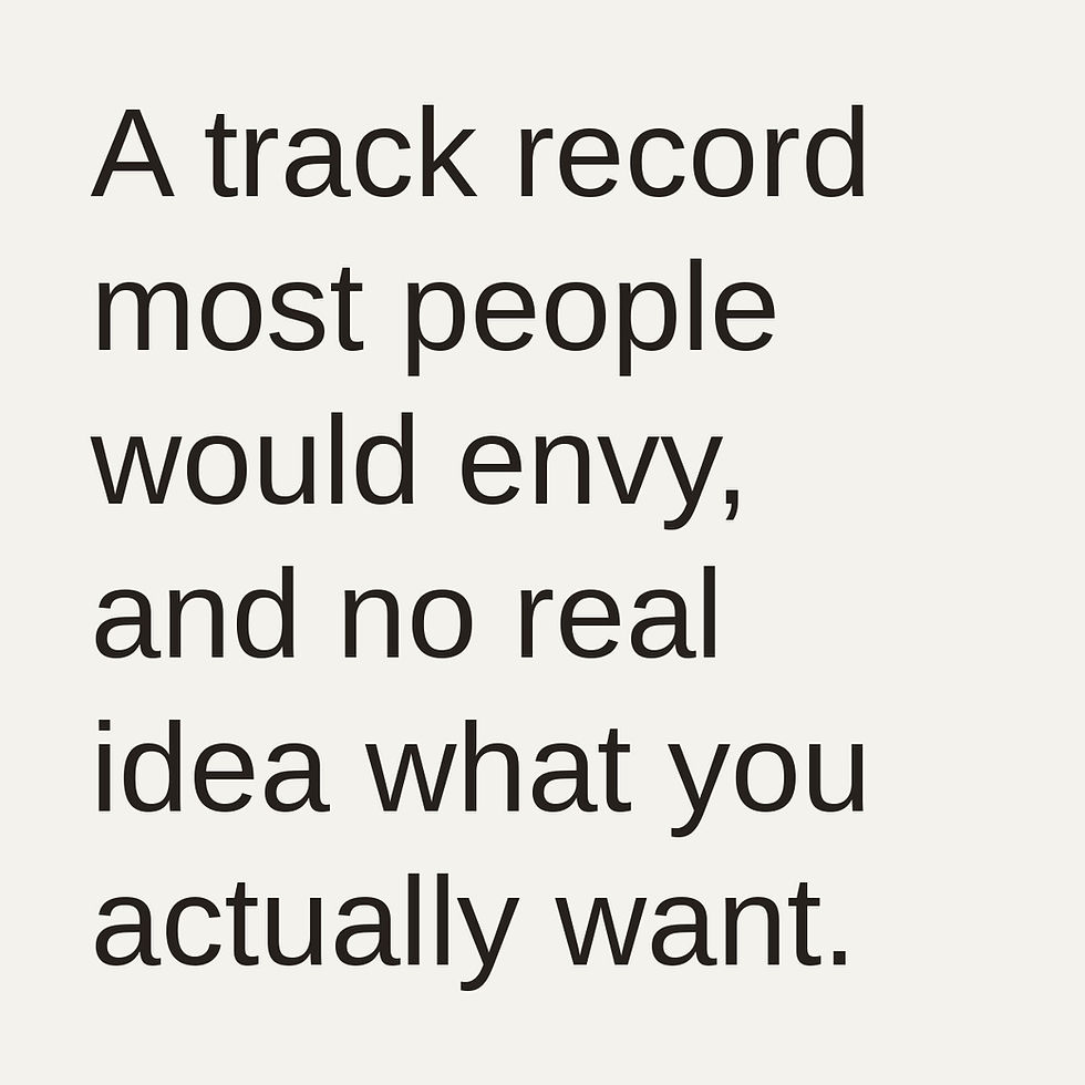 You can have a track record most people would envy and still not be able to say what you actually want to do next.