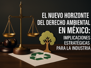 El Nuevo Horizonte del Derecho Ambiental en México: Implicaciones Estratégicas para la Industria