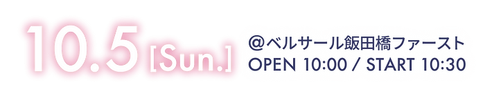 10.5 [Sun.]@ベルサール飯田橋ファースト OPEN 10:00 / START 10:30