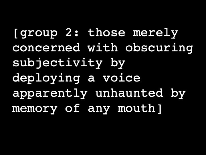 group 2: those merely concerned with obscuring subjectivity by deploying a voice apparently undaunted by memory of any mouth