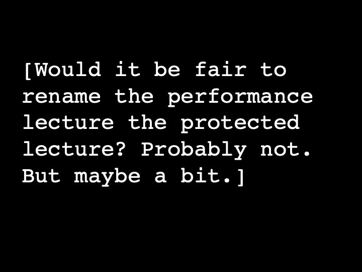 Would it be fair to rename the performance lecture the protected lecture? Probably not. But maybe a bit