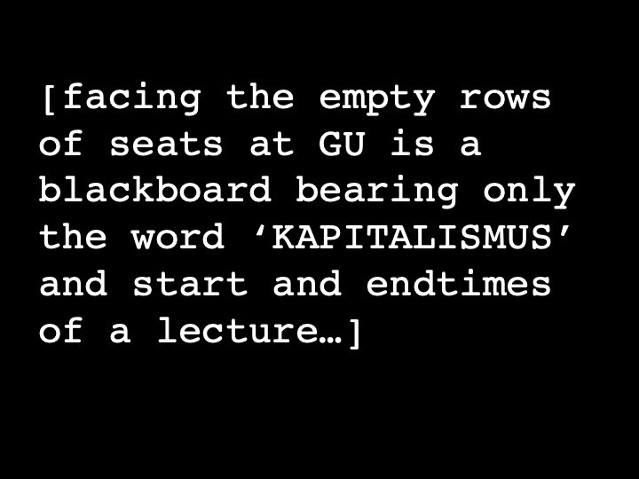 facing the empty rows of seats at GU is a blackboard bearing only the word 'KAPITALISMUS' and start and endgames of a lecture...