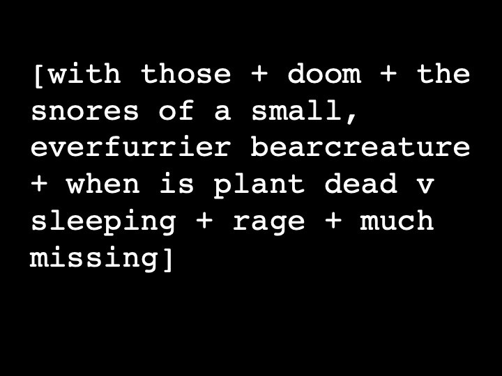 with those + doom + the snores of a small, ever furrier bear creature + when is plant dead v sleeping + rage + much missing