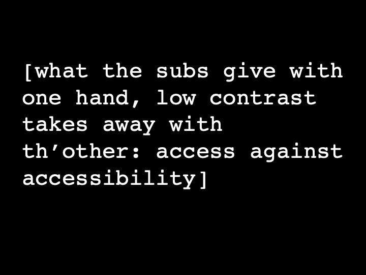 what the subs give with one hand, low contrast takes away with th'other: access against accessibility