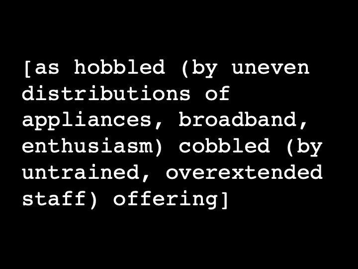 as hobbled (by uneven distributions of appliances, broadband, enthusiasm) cobbled (by untrained, overextended staff) offering