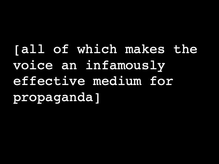 all of which makes the voice an infamously effective medium for propaganda