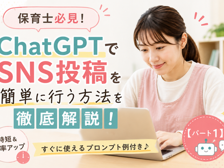 保育士必見の時短術【part1】ChatGPTでSNS投稿を簡単に行う方法を徹底解説!