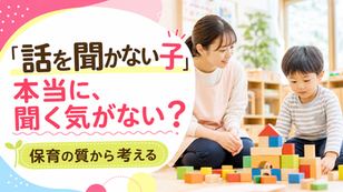 「話を聞かない子」は、本当に聞く気がない?保育の質から考える子どもの姿