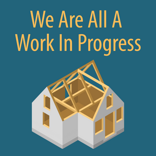 House under construction on a teal background with the text "We Are All A Work In Progress" in yellow above it.