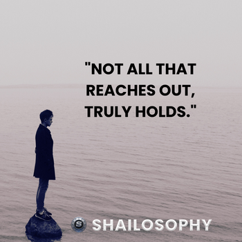 Not all that reaches out, truly holds...