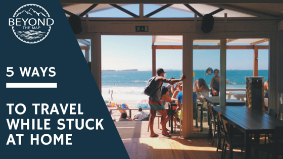 5 Ways To Travel While Stuck At Home