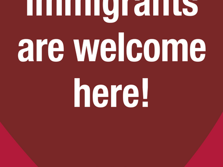 IMMIGRANTS ARE WELCOME HERE!