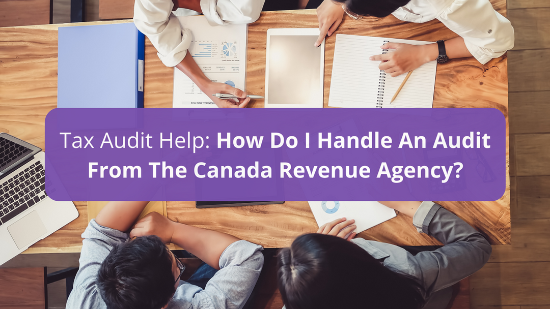 Tax Audit Help: How Do I Handle An Audit From The Canada Revenue Agency?
