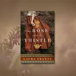 Book Recommendation: THE ROSE AND THE THISTLE by Laura Franz