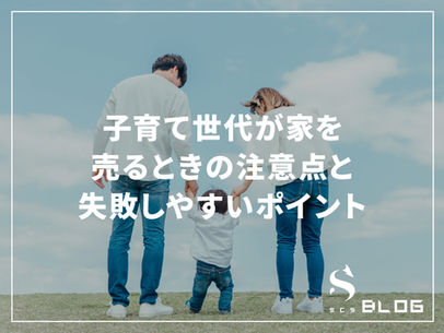 子育て世代が家を売るときの注意点と失敗しやすいポイント