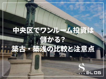 中央区でワンルーム投資は儲かる?築古・築浅の比較と注意点