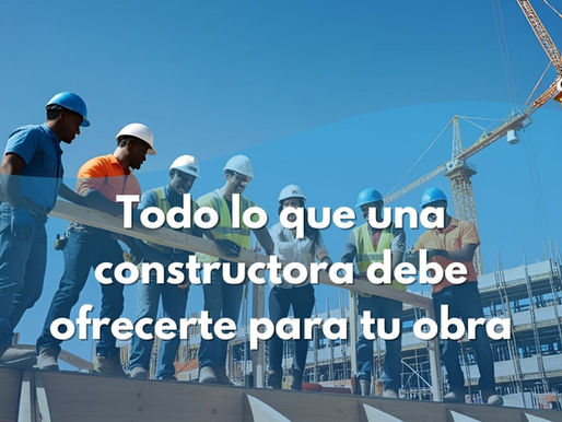 Todo lo que una constructora debe ofrecerte para tu obra
