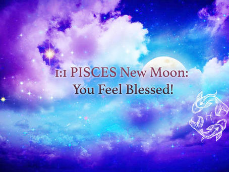 1:1 PISCES New Moon: You Feel Blessed!