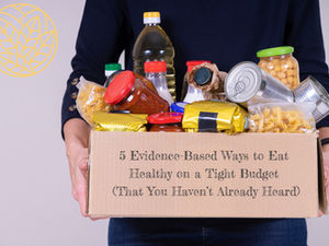 5 Evidence-Based Ways to Eat Healthy on a Tight Budget (That You Haven’t Already Heard)