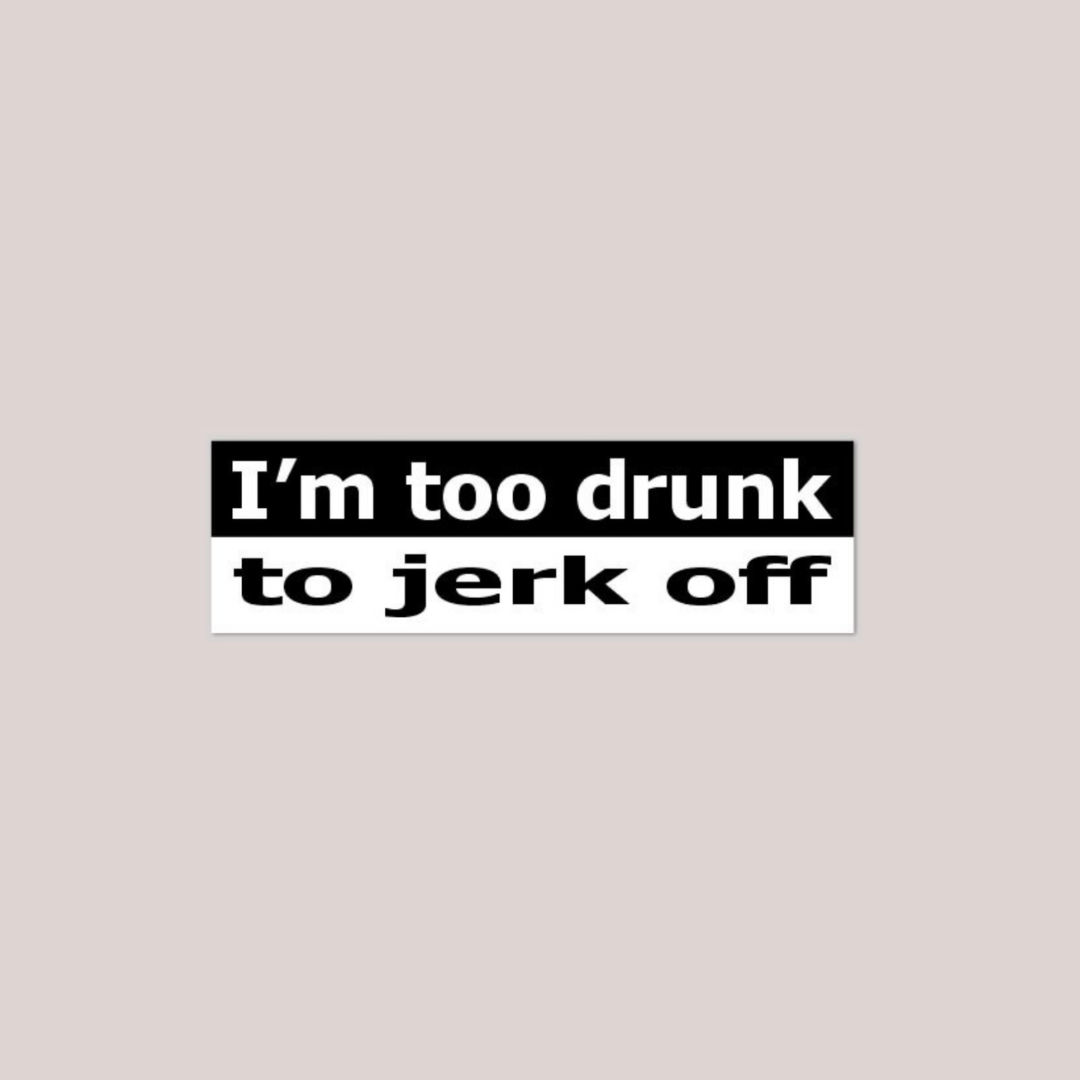 I'm too drunk to jerk off