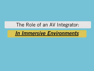 The Role of the AV Integrator in Immersive Environments