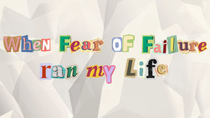 When fear of failure ran my life