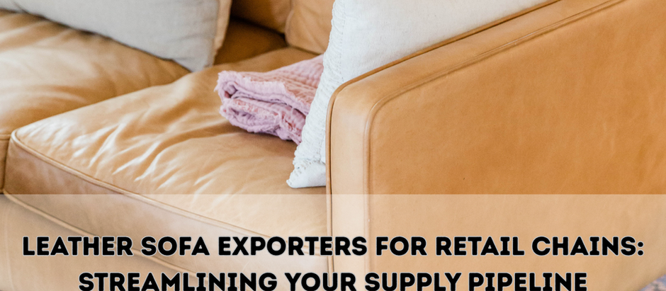 Leather Sofa Exporters for Retail Chains: Streamlining Your Supply Pipeline