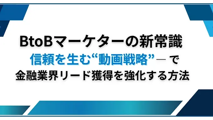 BtoBマーケターの新常識 ― 信頼を生む“動画戦略”で金融業界リード獲得を強化する方法
