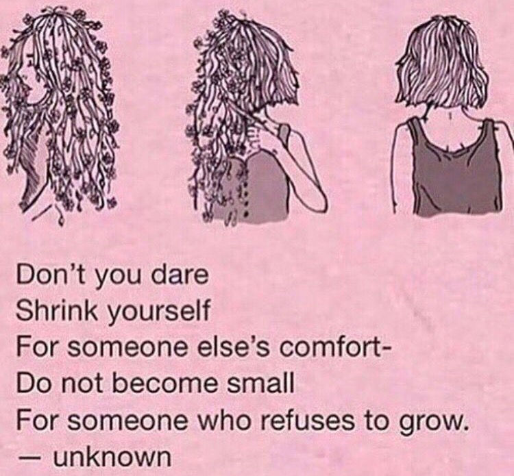 A poem written by an unknown author that reads, "don't you dare shrink yourself for someone else's comfort- do not become small for someone who refuses to grow." There are three illustrations of the same girl. She starts with long vines of flowers growing from her hair, cuts them off in the second image, and is devoid of them in the last.