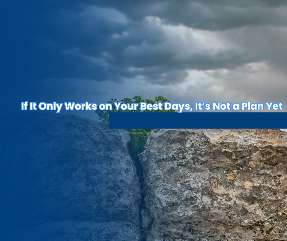 If it Only Works on Your Best Days, It's Not a Plan Yet