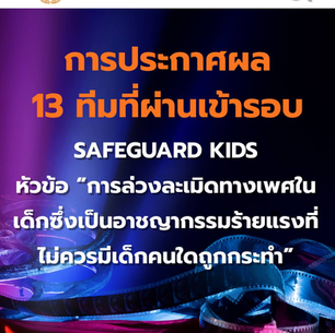 ประกาศผลผู้เข้ารอบ 13 ทีมสุดท้าย ในการประกวดคลิปสั้นระดับประเทศหัวข้อ Safeguard Kids – “การล่วงละเมิดทางเพศในเด็ก ซึ่งเป็นอาชญากรรมร้ายแรงที่ไม่ควรมีเด็กคนใดถูกกระทำ”