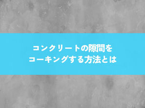 コンクリートの隙間をコーキングする方法とは?防水効果を高める方法を解説