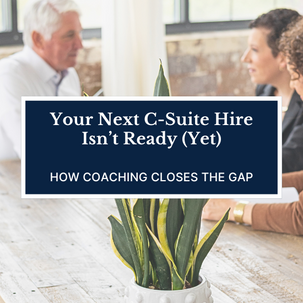 Your Next C-Suite Hire Isn’t Ready (Yet): How Coaching Closes the Gap