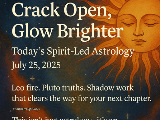 Crack Open, Glow Brighter: Today’s Spirit-Led Astrology for July 25, 2025