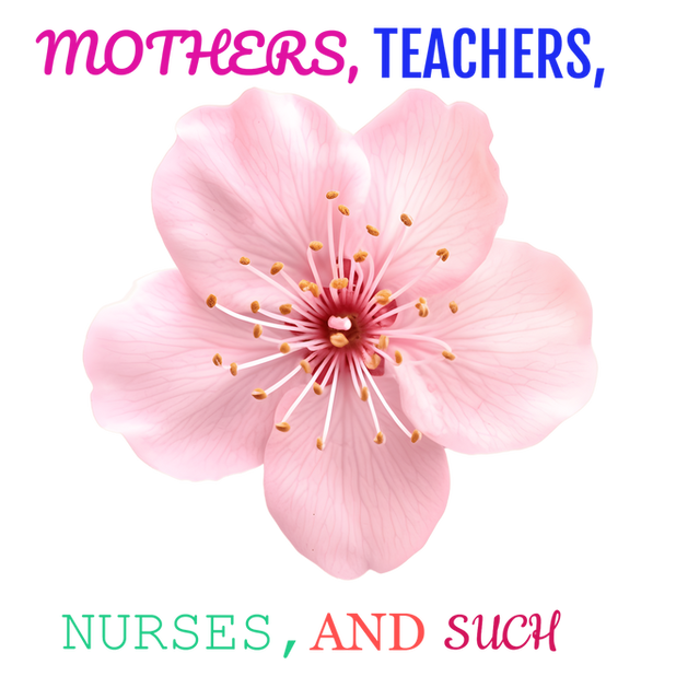 Mothers, Teachers, Nurses and Such