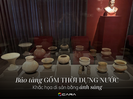 BẢO TÀNG GỐM THỜI DỰNG NƯỚC - KHẮC HỌA DI SẢN GỐM CỔ BẰNG ÁNH SÁNG