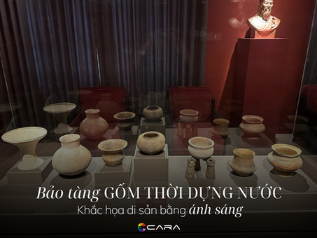 BẢO TÀNG GỐM THỜI DỰNG NƯỚC - KHẮC HỌA DI SẢN GỐM CỔ BẰNG ÁNH SÁNG