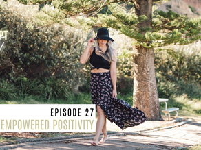Episode 27// Empowered Positivity.