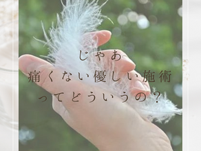 痛くない優しい施術ってどんなことするの？