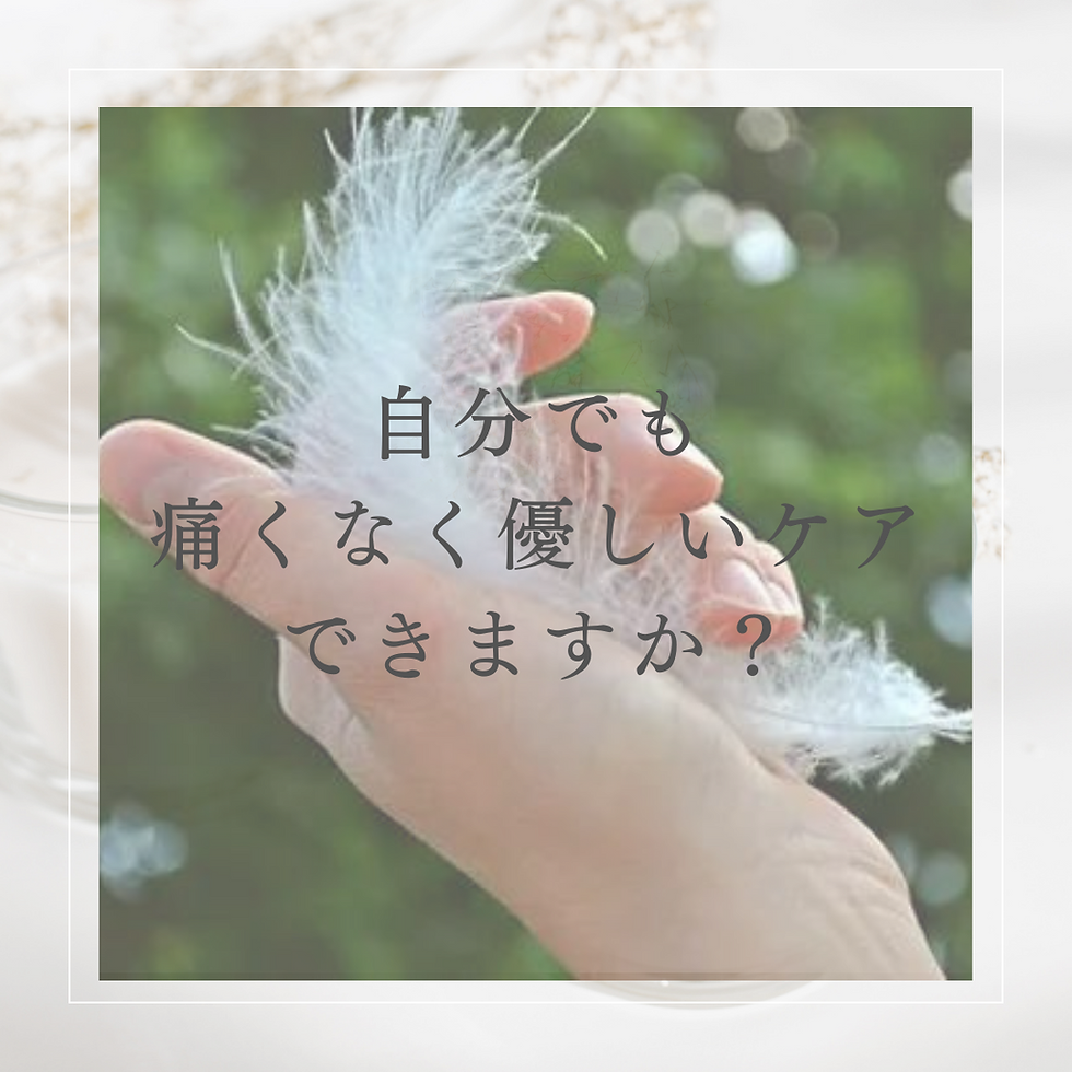 セルフケアだって痛くない優しいケア